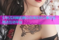 51吃瓜网朝阳群众在线实时分享社区热点互动平台