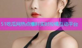51吃瓜网热点爆料实时投稿互动平台