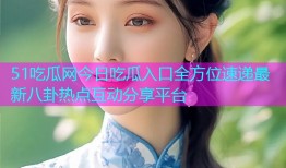 51吃瓜网今日吃瓜入口全方位速递最新八卦热点互动分享平台