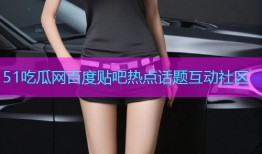 51吃瓜网百度贴吧热点话题互动社区