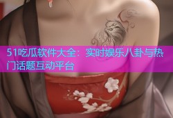 51吃瓜软件大全：实时娱乐八卦与热门话题互动平台