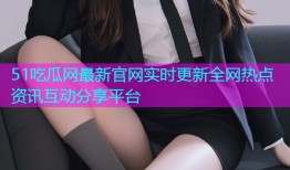 51吃瓜网最新官网实时更新全网热点资讯互动分享平台