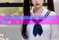 51吃瓜网快速获取真实热点互动社区首选