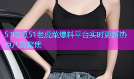 51吃瓜51老虎菜爆料平台实时更新热点八卦聚焦