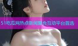 51吃瓜网热点新闻聚合互动平台首选