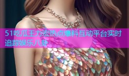 51吃瓜王力宏热点爆料互动平台实时追踪娱乐八卦