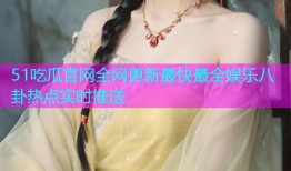 51吃瓜官网全网更新最快最全娱乐八卦热点实时推送