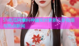 51吃瓜网爆料神器实时更新八卦视频与热点新闻