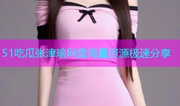 51吃瓜张津瑜网盘海量资源极速分享
