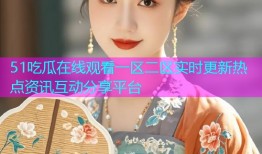 51吃瓜在线观看一区二区实时更新热点资讯互动分享平台