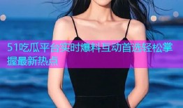 51吃瓜平台实时爆料互动首选轻松掌握最新热点
