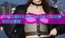 51吃瓜黑料大瓜成人今日入口实时爆料尽在掌握