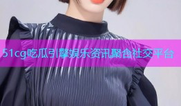 51cg吃瓜引擎娱乐资讯聚合社交平台