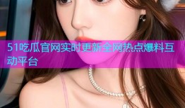 51吃瓜官网实时更新全网热点爆料互动平台