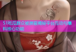 51吃瓜群众被屏蔽揭秘平台互动与爆料核心功能