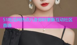 51吃瓜网热点八卦即时更新互动社区首选