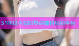 51吃瓜今实时热点爆料互动平台