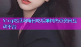 51cg吃瓜网每日吃瓜爆料热点资讯互动平台