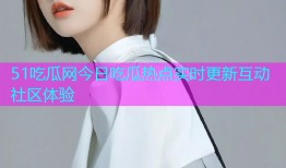 51吃瓜网今日吃瓜热点实时更新互动社区体验
