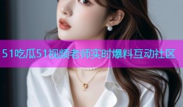 51吃瓜51视频老师实时爆料互动社区