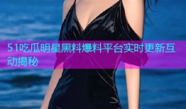 51吃瓜明星黑料爆料平台实时更新互动揭秘