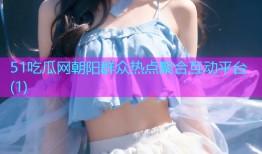 51吃瓜网朝阳群众热点聚合互动平台(1)