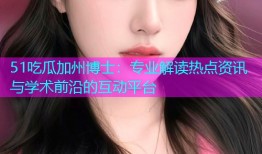 51吃瓜加州博士：专业解读热点资讯与学术前沿的互动平台