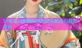 51吃瓜北京朝阳热点资讯聚合与互动平台