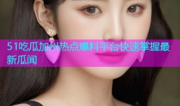 51吃瓜加州热点爆料平台快速掌握最新瓜闻