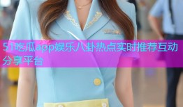 51吃瓜app娱乐八卦热点实时推荐互动分享平台