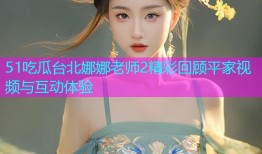 51吃瓜台北娜娜老师2精彩回顾平家视频与互动体验