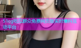 51cg吃瓜群众免费网页版实时爆料互动平台