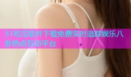51吃瓜软件下载免费实时追踪娱乐八卦热点互动平台