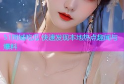 51同城吃瓜 快速发现本地热点趣闻与爆料