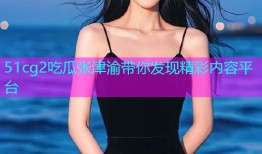 51cg2吃瓜张津渝带你发现精彩内容平台
