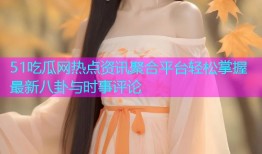 51吃瓜网热点资讯聚合平台轻松掌握最新八卦与时事评论