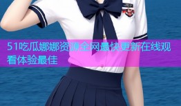 51吃瓜娜娜资源全网最快更新在线观看体验最佳