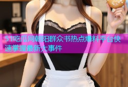 51吃瓜网朝阳群众书热点爆料平台快速掌握最新大事件