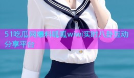 51吃瓜网爆料呱呱wiwi实时八卦互动分享平台