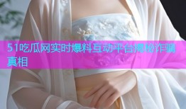 51吃瓜网实时爆料互动平台揭秘诈骗真相