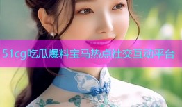 51cg吃瓜爆料宝马热点社交互动平台