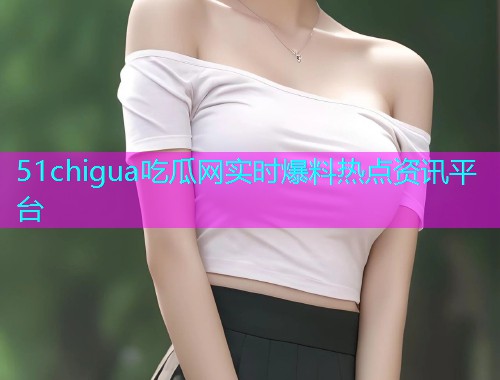 51chigua吃瓜网实时爆料热点资讯平台