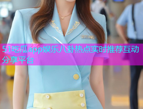 51吃瓜app娱乐八卦热点实时推荐互动分享平台