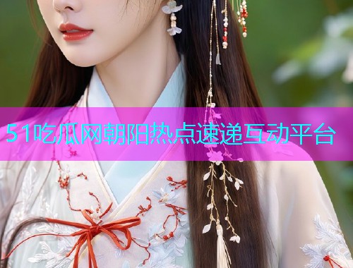 51吃瓜网朝阳热点速递互动平台