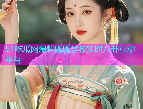 51吃瓜网爆料呱呱学校实时八卦互动平台