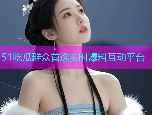 51吃瓜群众首选实时爆料互动平台